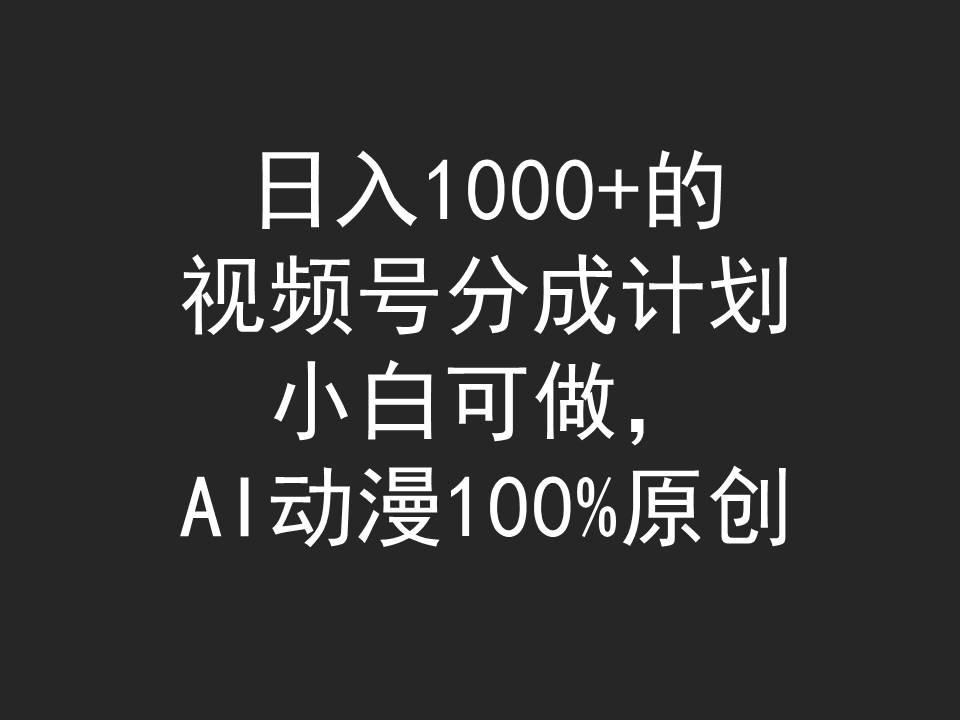 (9653期)日入1000+的视频号分成计划，小白可做，AI动漫100%原创 - 小毅网创-小毅网创