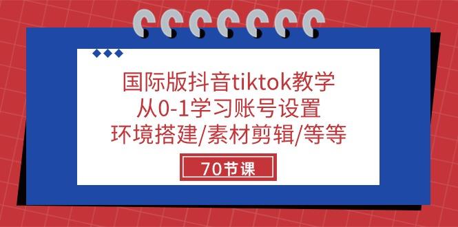 国际版抖音tiktok教学：从0-1学习账号设置/环境搭建/素材剪辑/等等/70节 - 小毅网创-小毅网创