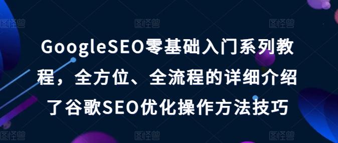 GoogleSEO零基础入门系列教程，全方位、全流程的详细介绍了谷歌SEO优化操作方法技巧 - 小毅网创-小毅网创