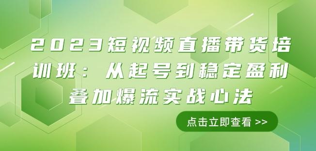 2023短视频直播带货培训班：从起号到稳定盈利叠加爆流实战心法（11节课） - 小毅网创-小毅网创
