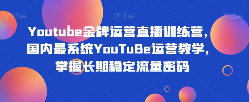 Youtube金牌运营直播训练营，国内最系统YouTuBe运营教学，掌握长期稳定流量密码 - 小毅网创-小毅网创