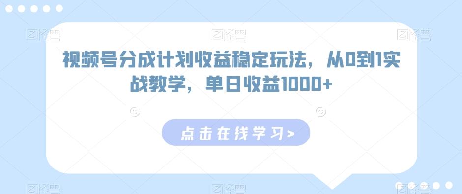 视频号分成计划收益稳定玩法，从0到1实战教学，单日收益1000+【揭秘】 - 小毅网创-小毅网创