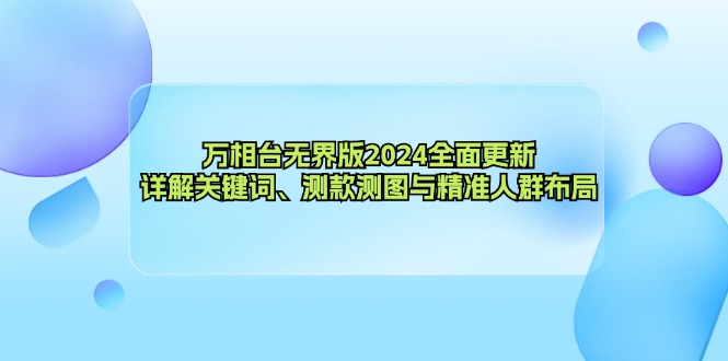 万相台无界版2024全面更新，详解关键词、测款测图与精准人群布局 - 小毅网创-小毅网创