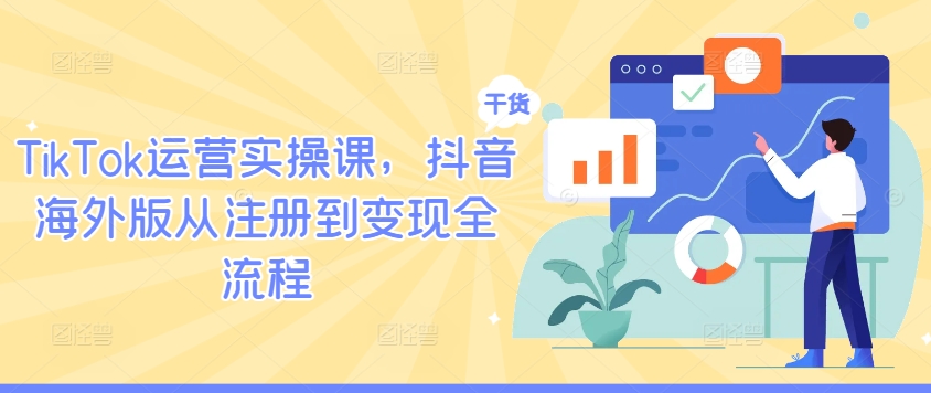 TikTok运营实操课，抖音海外版从注册到变现全流程-小毅网创