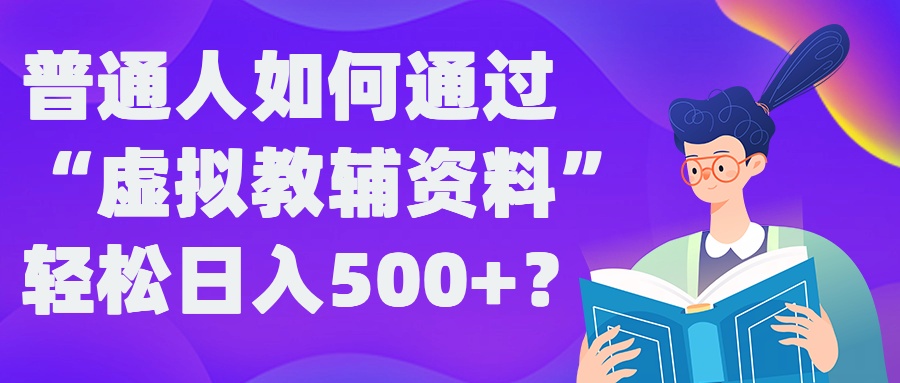 普通人如何通过“虚拟教辅”资料轻松日入500+?揭秘稳定玩法-小毅网创