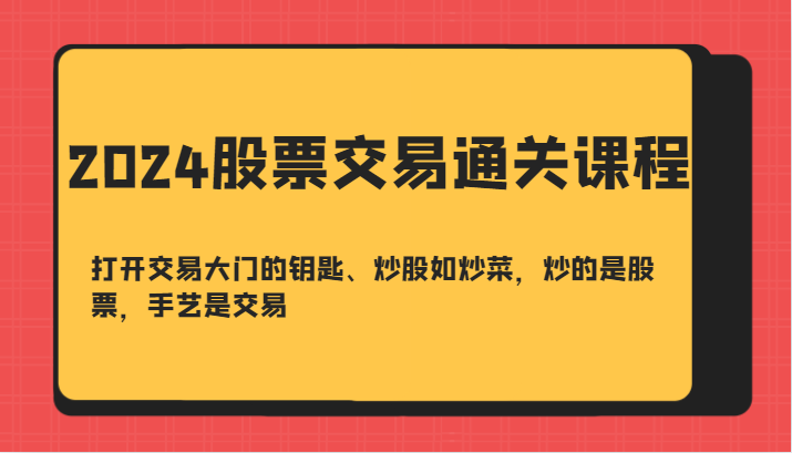 2024股票交易通关课-打开交易大门的钥匙、炒股如炒菜，炒的是股票，手艺是交易 - 小毅网创-小毅网创