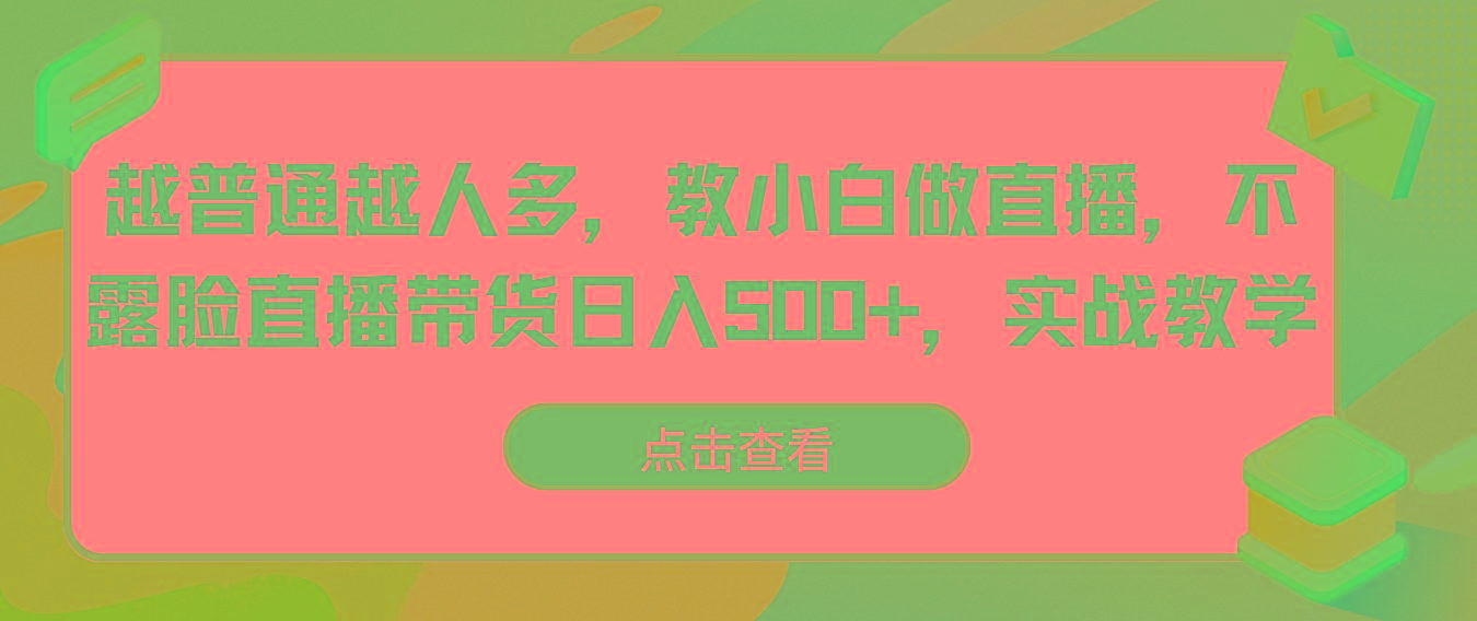 越普通越人多，教小白做直播，不露脸直播带货日入500+，实战教学 - 小毅网创-小毅网创