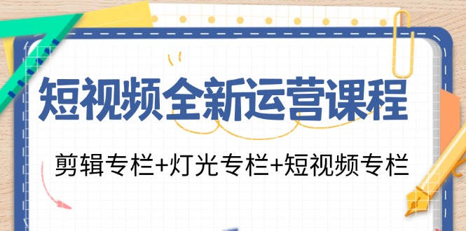 短视频全新运营课程：剪辑专栏+灯光专栏+短视频专栏(23节课) - 小毅网创-小毅网创