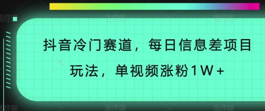 抖音冷门赛道，每日信息差项目玩法，单视频涨粉1W+ - 小毅网创-小毅网创