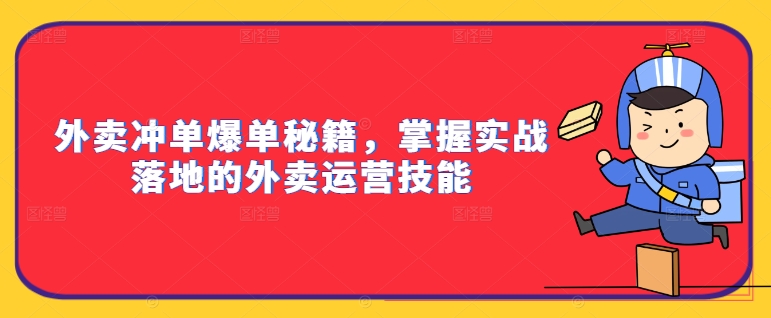 外卖冲单爆单秘籍，掌握实战落地的外卖运营技能-小毅网创