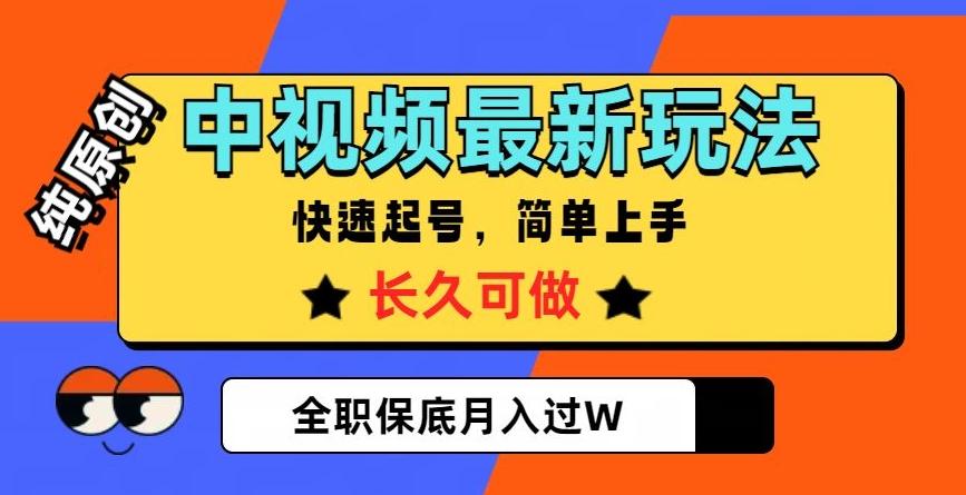中视频最新玩法，纯原创，项目长久快速起号，简单上手，全职保底月入过W【揭秘】 - 小毅网创-小毅网创