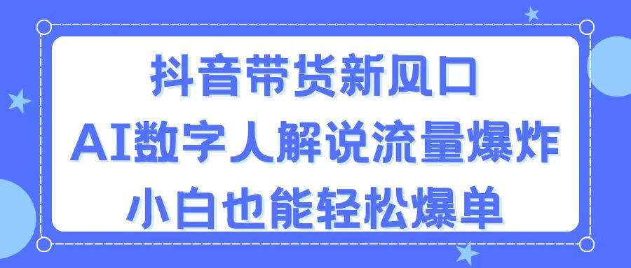抖音带货新风口，AI数字人解说，流量爆炸，小白也能轻松爆单 - 小毅网创-小毅网创