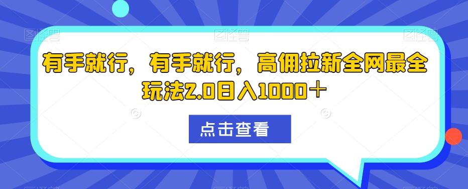 有手就行，有手就行，高佣拉新全网最全玩法2.0日入1000＋ - 小毅网创-小毅网创