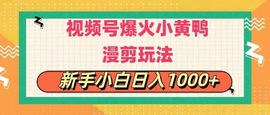 视频号爆火小黄鸭搞笑漫剪玩法，每日1小时，新手小白日入1000+-小毅网创