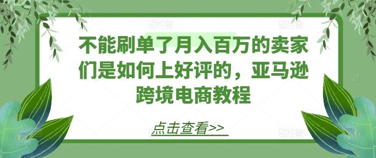 不能刷单了月入百万的卖家们是如何上好评的，亚马逊跨境电商教程 - 小毅网创-小毅网创