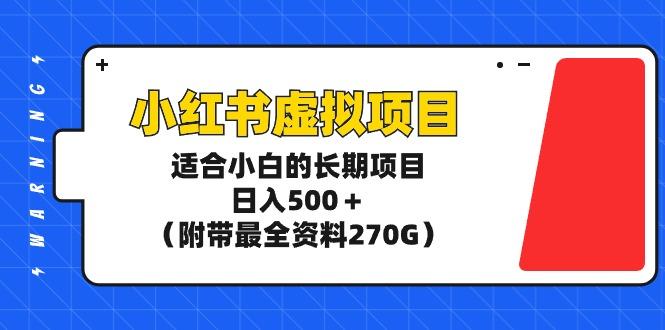 (9338期)小红书虚拟项目，适合小白的长期项目，日入500＋(附带最全资料270G) - 小毅网创-小毅网创