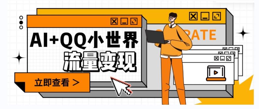 AI+QQ小世界流量变现项目，视频非常容易爆，教程简单无脑，收益非常可观 - 小毅网创-小毅网创