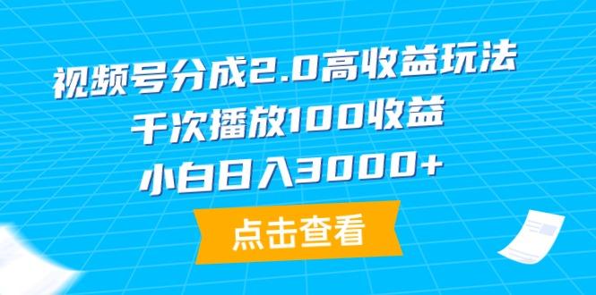 (9716期)视频号分成2.0高收益玩法，千次播放100收益，小白日入3000+ - 小毅网创-小毅网创