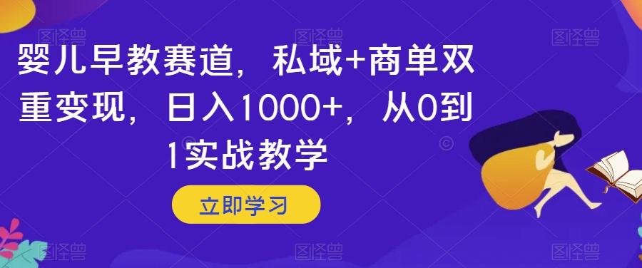 婴儿早教赛道，私域+商单双重变现，日入1000+，从0到1实战教学【揭秘】 - 小毅网创-小毅网创