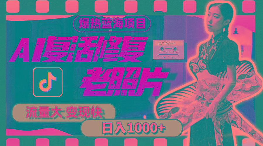 暴热蓝海项目，AI复活修复老照片，流量大 变现快 一天收入1000+教程+素材 - 小毅网创-小毅网创