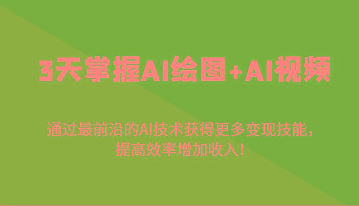 3天掌握AI绘图+AI视频，通过最前沿的AI技术获得更多变现技能，提高效率增加收入！ - 小毅网创-小毅网创