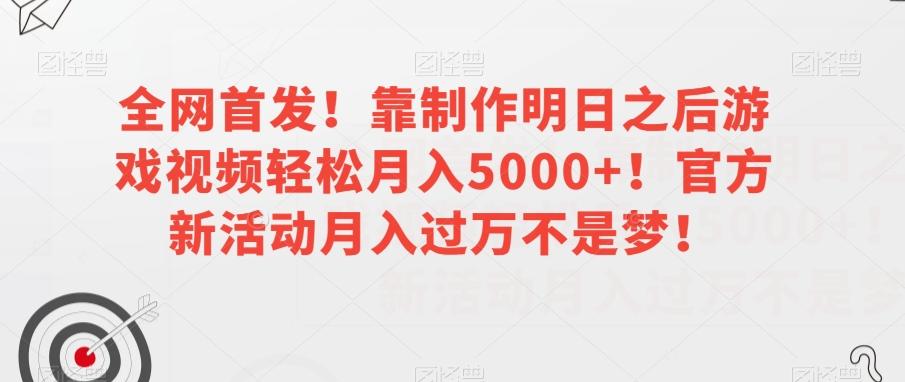 全网首发！靠制作明日之后游戏视频轻松月入5000+！官方新活动月入过万不是梦！【揭秘】 - 小毅网创-小毅网创
