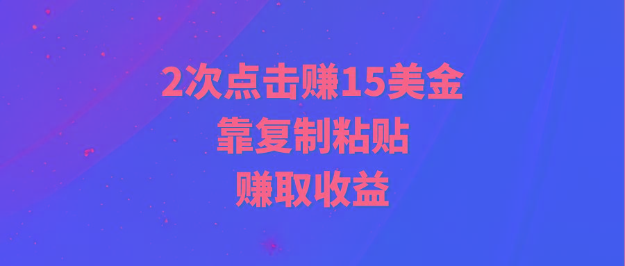 (9384期)靠2次点击赚15美金，复制粘贴就能赚取收益-小毅网创