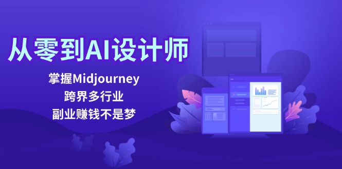 从零到AI设计师：掌握Midjourney，跨界多行业，副业赚钱不是梦 - 小毅网创-小毅网创