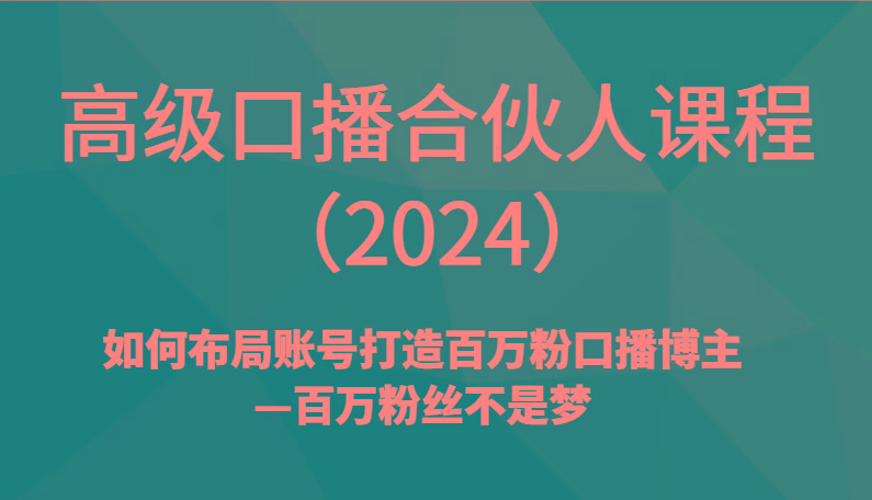 高级口播合伙人课程(2024)如何布局账号打造百万粉口播博主—百万粉丝不是梦 - 小毅网创-小毅网创