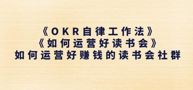 《OKR自律工作法》+《如何运营好读书会》如何运营好赚钱的读书会社群 - 小毅网创-小毅网创