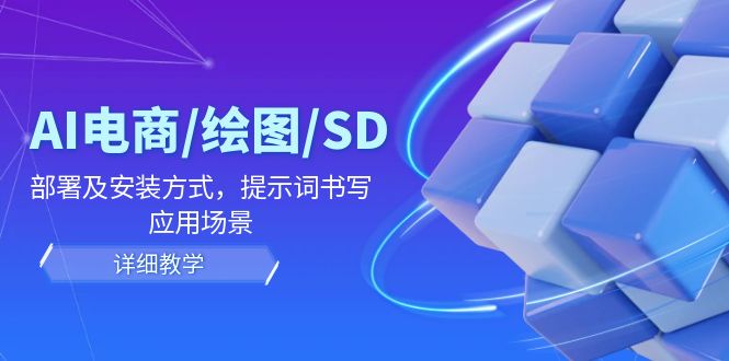 AI-电商/绘图/SD/详细教程：部署与安装方式，提示词-书写，应用场景 - 小毅网创-小毅网创
