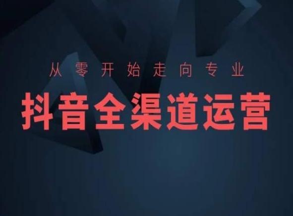 从零开始走向专业，抖音全渠道运营，抖音电商培训-小毅网创