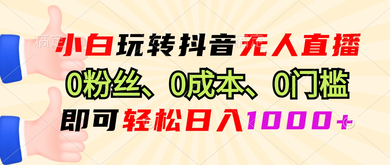小白玩转抖音无人直播，0粉丝、0成本、0门槛，轻松日入1000+-小毅网创