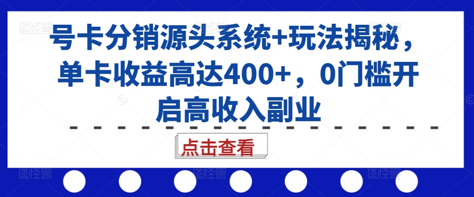 号卡分销源头系统+玩法揭秘，单卡收益高达400+，0门槛开启高收入副业 - 小毅网创-小毅网创