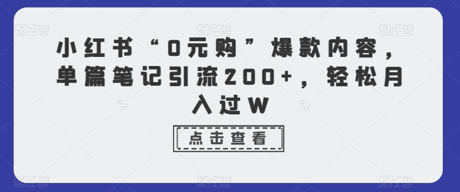 小红书“0元购”爆款内容，单篇笔记引流200+，轻松月入过W-小毅网创
