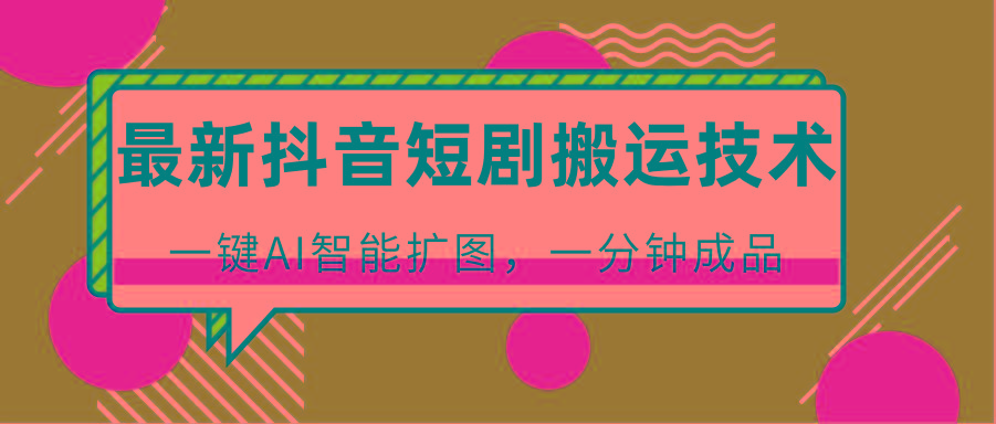 最新抖音短剧搬运技术，一键AI智能扩图，百分百过原创，秒过豆荚！ - 小毅网创-小毅网创