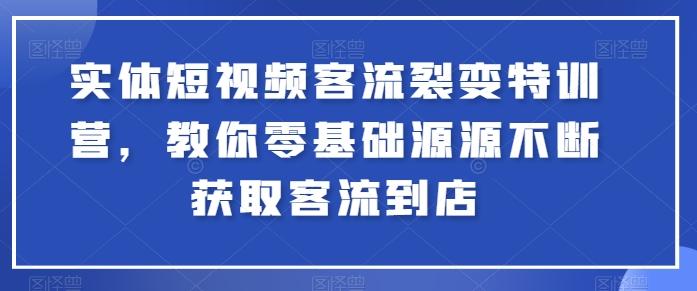 实体短视频客流裂变特训营，教你零基础源源不断获取客流到店-小毅网创