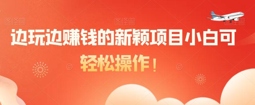 边玩边赚钱的新颖项目小白可轻松操作！ - 小毅网创-小毅网创