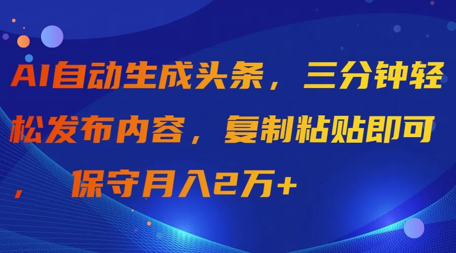 (9811期)AI自动生成头条，三分钟轻松发布内容，复制粘贴即可， 保守月入2万+ - 小毅网创-小毅网创