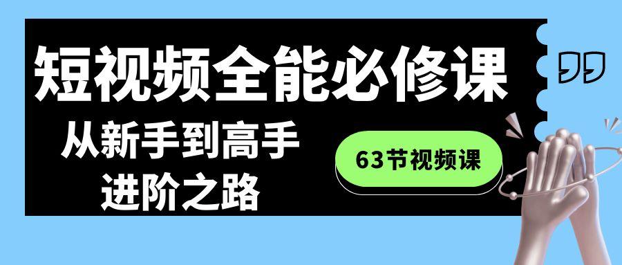 短视频-全能必修课程：从新手到高手进阶之路(63节视频课)-小毅网创