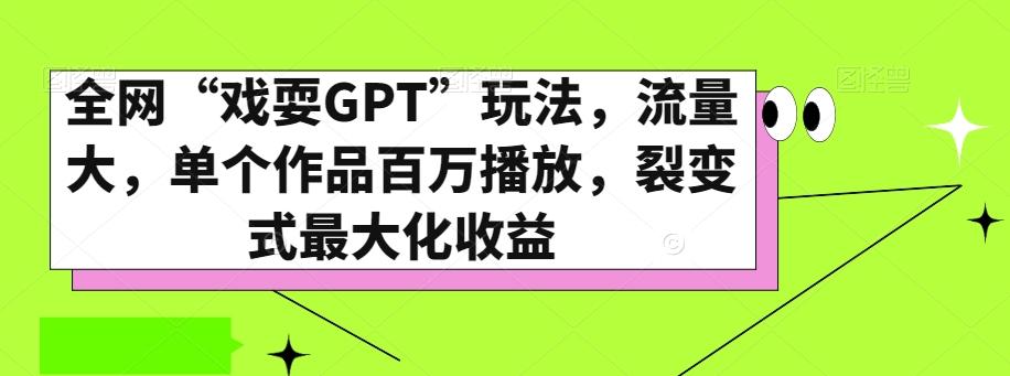全网“戏耍GPT”玩法，流量大，单个作品百万播放，裂变式最大化收益【揭秘】-小毅网创