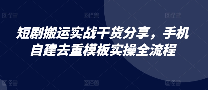 短剧搬运实战干货分享，手机自建去重模板实操全流程 - 小毅网创-小毅网创