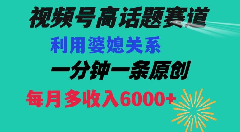 视频号流量赛道{婆媳关系}玩法话题高播放恐怖一分钟一条每月额外收入6000+【揭秘】-小毅网创