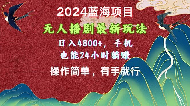 2024蓝海项目，无人播剧最新玩法，日入4800+，手机也能操作简单有手就行 - 小毅网创-小毅网创
