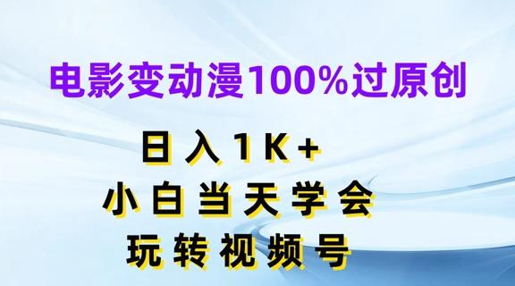 电影变动漫100%过原创，日入1K+，小白当天学会，玩转视频号【揭秘】 - 小毅网创-小毅网创