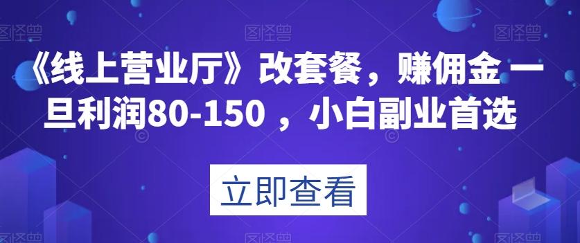 《线上营业厅》改套餐，赚佣金一旦利润80-150，小白副业首选【揭秘】-小毅网创