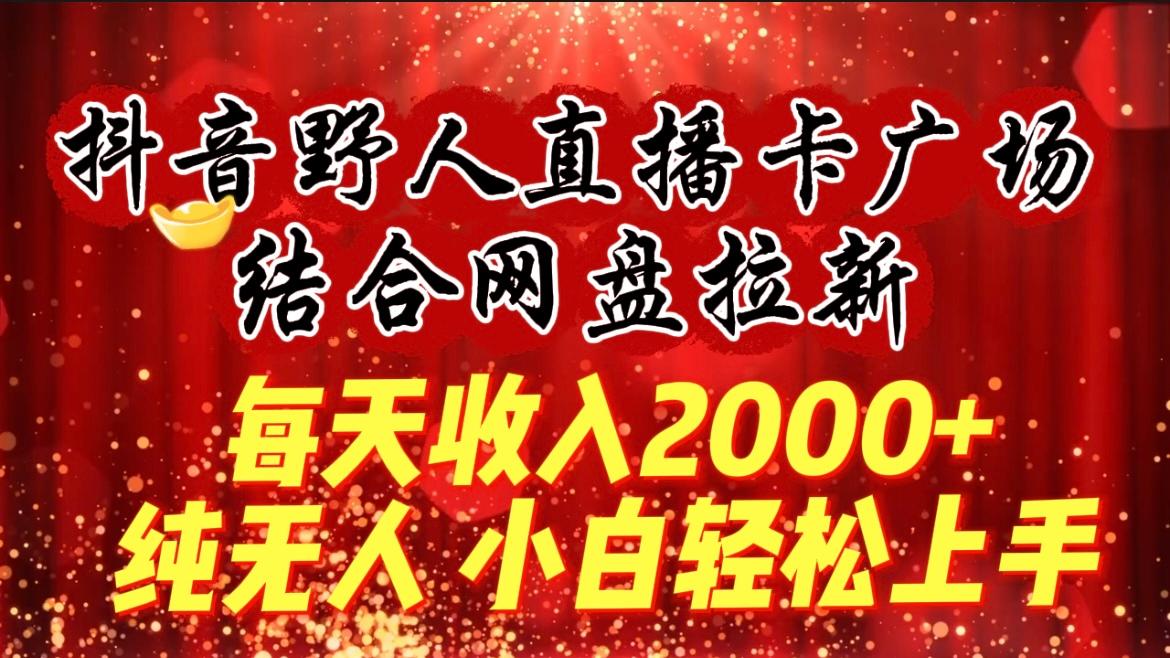 (9504期)每天收入2000+，抖音野人直播卡广场，结合网盘拉新，纯无人，小白轻松上手 - 小毅网创-小毅网创