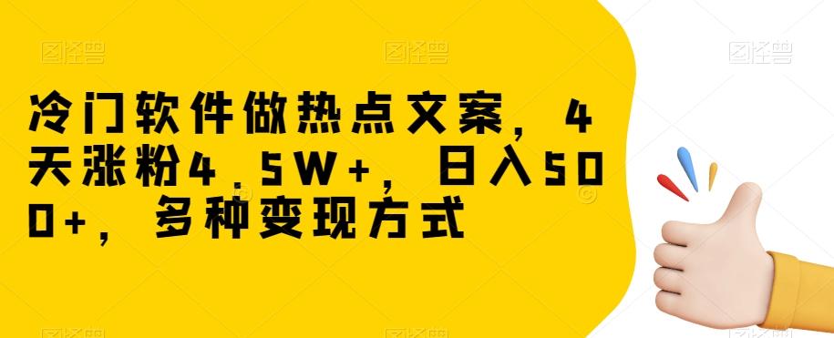 冷门软件做热点文案，4天涨粉4.5W+，日入500+，多种变现方式【揭秘】-小毅网创