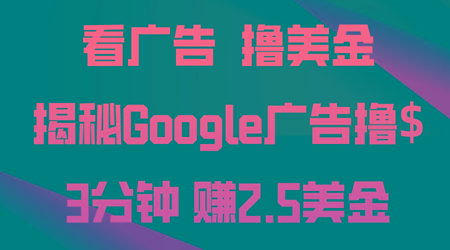 看广告，撸美金！3分钟赚2.5美金！日入200美金不是梦！揭秘Google广告...-小毅网创
