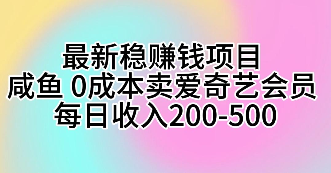 最新稳赚钱项目 咸鱼 0成本卖爱奇艺会员 每日收入200-500 - 小毅网创-小毅网创